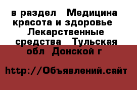  в раздел : Медицина, красота и здоровье » Лекарственные средства . Тульская обл.,Донской г.